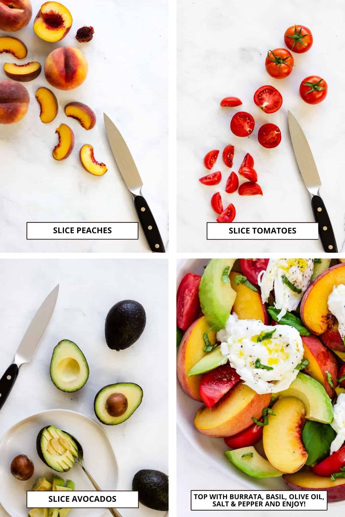 Process shots: Slice peaches; slice tomatoes; pit and slice avocadoes; top the salad with burrata, fresh basil, olive oil, salt & pepper.